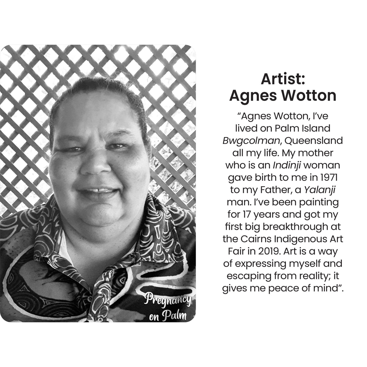 Black and white portrait photograph of Agnes Wotton, a smiling First Nations woman with her hair pulled back, wearing a patterned collared shirt, against a lattice background. Alongside, text reading “Artist: Agnes Wotton” followed by a biographical quote describing her as a Bwgcolman Palm Island woman of Indinji and Yalanji heritage, born 1971, who has painted for 17 years.